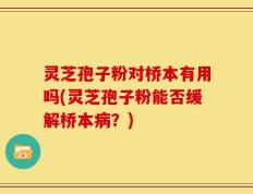 灵芝孢子粉对桥本有用吗(灵芝孢子粉能否缓解桥本病？)