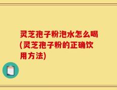 灵芝孢子粉泡水怎么喝(灵芝孢子粉的正确饮用方法)