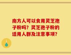 南方人可以食用灵芝孢子粉吗？灵芝孢子粉的适用人群及注意事项？