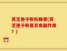 灵芝孢子粉伤肠胃(灵芝孢子粉是否有副作用？)