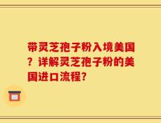 带灵芝孢子粉入境美国？详解灵芝孢子粉的美国进口流程？