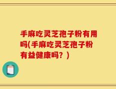 手麻吃灵芝孢子粉有用吗(手麻吃灵芝孢子粉有益健康吗？)