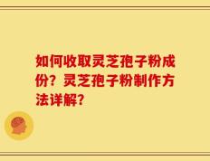 如何收取灵芝孢子粉成份？灵芝孢子粉制作方法详解？