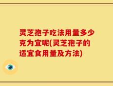 灵芝孢子吃法用量多少克为宜呢(灵芝孢子的适宜食用量及方法)