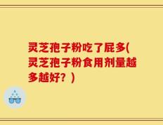 灵芝孢子粉吃了屁多(灵芝孢子粉食用剂量越多越好？)