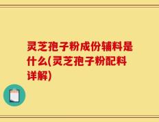 灵芝孢子粉成份辅料是什么(灵芝孢子粉配料详解)