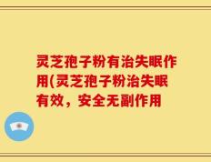 灵芝孢子粉有治失眠作用(灵芝孢子粉治失眠有效，安全无副作用