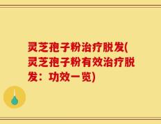 灵芝孢子粉治疗脱发(灵芝孢子粉有效治疗脱发：功效一览)