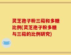 灵芝孢子粉三萜和多糖比例(灵芝孢子粉多糖与三萜的比例研究)