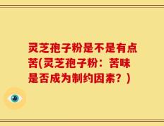 灵芝孢子粉是不是有点苦(灵芝孢子粉：苦味是否成为制约因素？)