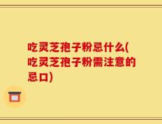吃灵芝孢子粉忌什么(吃灵芝孢子粉需注意的忌口)