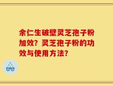 余仁生破壁灵芝孢子粉加效？灵芝孢子粉的功效与使用方法？