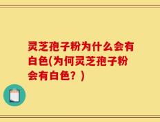灵芝孢子粉为什么会有白色(为何灵芝孢子粉会有白色？)
