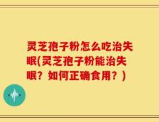 灵芝孢子粉怎么吃治失眠(灵芝孢子粉能治失眠？如何正确食用？)