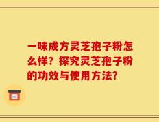 一味成方灵芝孢子粉怎么样？探究灵芝孢子粉的功效与使用方法？