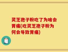 灵芝孢子粉吃了为啥会胃痛(吃灵芝孢子粉为何会导致胃痛)