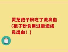 灵芝孢子粉吃了流鼻血(孢子粉食用过量造成鼻出血！)