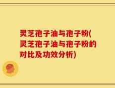 灵芝孢子油与孢子粉(灵芝孢子油与孢子粉的对比及功效分析)