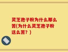 灵芝孢子粉为什么那么苦(为什么灵芝孢子粉这么苦？)