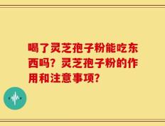 喝了灵芝孢子粉能吃东西吗？灵芝孢子粉的作用和注意事项？