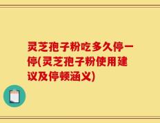 灵芝孢子粉吃多久停一停(灵芝孢子粉使用建议及停顿涵义)