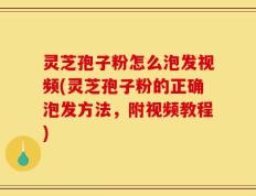 灵芝孢子粉怎么泡发视频(灵芝孢子粉的正确泡发方法，附视频教程)