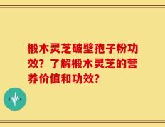 椴木灵芝破壁孢子粉功效？了解椴木灵芝的营养价值和功效？