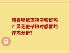 感冒喝灵芝孢子粉好吗？灵芝孢子粉对感冒的疗效分析？