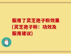 服用了灵芝孢子粉效果(灵芝孢子粉：功效及服用建议)