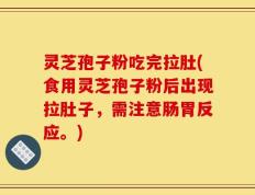 灵芝孢子粉吃完拉肚(食用灵芝孢子粉后出现拉肚子，需注意肠胃反应。)