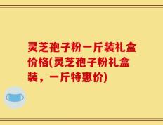 灵芝孢子粉一斤装礼盒价格(灵芝孢子粉礼盒装，一斤特惠价)
