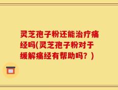 灵芝孢子粉还能治疗痛经吗(灵芝孢子粉对于缓解痛经有帮助吗？)