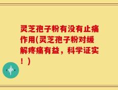 灵芝孢子粉有没有止痛作用(灵芝孢子粉对缓解疼痛有益，科学证实！)