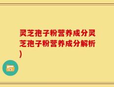 灵芝孢子粉营养成分灵芝孢子粉营养成分解析)