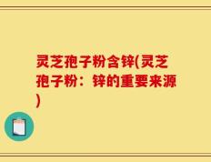 灵芝孢子粉含锌(灵芝孢子粉：锌的重要来源)