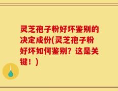 灵芝孢子粉好坏鉴别的决定成份(灵芝孢子粉好坏如何鉴别？这是关键！)