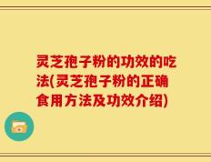 灵芝孢子粉的功效的吃法(灵芝孢子粉的正确食用方法及功效介绍)