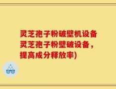 灵芝孢子粉破壁机设备灵芝孢子粉壁破设备，提高成分释放率)