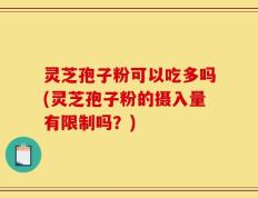 灵芝孢子粉可以吃多吗(灵芝孢子粉的摄入量有限制吗？)