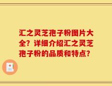 汇之灵芝孢子粉图片大全？详细介绍汇之灵芝孢子粉的品质和特点？