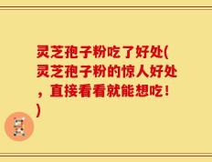 灵芝孢子粉吃了好处(灵芝孢子粉的惊人好处，直接看看就能想吃！)