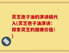 灵芝孢子油的演讲稿代入(灵芝孢子油演讲：探索灵芝的健康价值！)