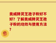 奥威牌灵芝孢子粉好不好？了解奥威牌灵芝孢子粉的功效与使用方法？