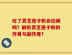 吃了灵芝孢子粉会拉稀吗？解析灵芝孢子粉的作用与副作用？