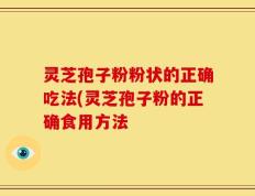 灵芝孢子粉粉状的正确吃法(灵芝孢子粉的正确食用方法