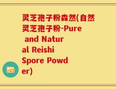 灵芝孢子粉森然(自然灵芝孢子粉-Pure and Natural Reishi Spore Powder)