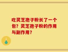 吃灵芝孢子粉长了一个包？灵芝孢子粉的作用与副作用？