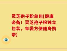 灵芝孢子粉单包(健康必备！灵芝孢子粉独立包装，每袋方便随身携带)