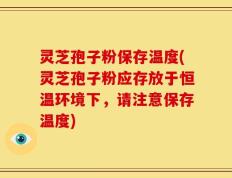 灵芝孢子粉保存温度(灵芝孢子粉应存放于恒温环境下，请注意保存温度)