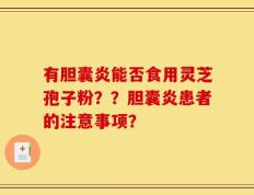 有胆囊炎能否食用灵芝孢子粉？？胆囊炎患者的注意事项？